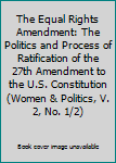 The Equal Rights Amendment: The Politics and Process of Ratification of the 27th Amendment to the U.S. Constitution (Women & Politics, V. 2, No. 1/2)