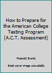 Paperback How to Prepare for the American College Testing Program (A.C.T. Assessment) Book