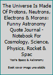 Paperback The Universe Is Made Of Protons, Neutrons, Electrons & Morons: Funny Astronomy Quote Journal - Notebook For Cosmology, Science, Physics, Rocket & Spac Book