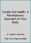 Inside-Out Health: A Revolutionary Approach to Your Body
