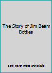 The Story of Jim Beam Bottles
