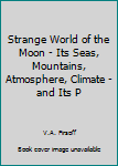 Unknown Binding Strange World of the Moon - Its Seas, Mountains, Atmosphere, Climate - and Its P Book