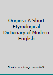 Hardcover Origins: A Short Etymological Dictionary of Modern English Book