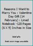 Reasons I Want to Marry You : Valentine Day Gift (14 February) : Lined Notebook -120 Pages (6 X 9) Inches in Size