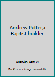 Unknown Binding Andrew Potter,: Baptist builder Book