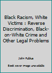 Paperback Black Racism, White Victims : Reverse Discrimination, Black-on-White Crime and Other Legal Problems Book