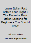 Paperback Learn Italian Fast Before Your Flight : The Essential Basic Italian Lessons for Beginners You Should Read! Book