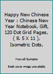 Paperback Happy New Chinese Year : Chinese New Year Notebook, Gift, 120 Dot Grid Pages, ( 8. 5 X 11 ), Isometric Dots, Book