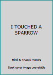 I Touched a Sparrow