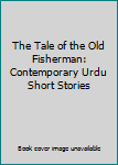 The Tale of the Old Fisherman: Contemporary Urdu Short Stories