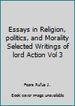 Paperback Essays in Religion, politics, and Morality Selected Writings of lord Action Vol 3 Book