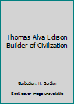 Thomas Alva Edison Builder of Civilization