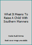 Hardcover What It Means To Raise A Child With Southern Manners Book