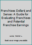 Paperback Franchises Dollar$ and Sense: A Guide for Evaluating Franchises and Potential Franchise Earnings Book