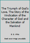 The Triumph of God's Love, The Story of the Vindication of the Character of God and the Salvation of Mankind