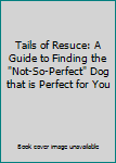 Hardcover Tails of Resuce: A Guide to Finding the "Not-So-Perfect" Dog that is Perfect for You Book