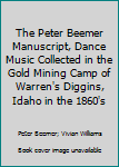 Unknown Binding The Peter Beemer Manuscript, Dance Music Collected in the Gold Mining Camp of Warren's Diggins, Idaho in the 1860's Book