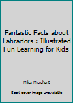 Paperback Fantastic Facts about Labradors : Illustrated Fun Learning for Kids Book