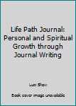 Life Path Journal: Personal and Spiritual Growth through Journal Writing