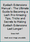 Paperback Eyelash Extensions Manual : The Ultimate Guide to Becoming a Lash Pro-Amazing Tips, Tricks and Secrets to Making Eyelash Extensions Last Longer! Book