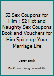 52 Sex Coupons for Him : 52 Hot and Naughty Sex Coupons Book and Vouchers for Him Spice up Your Marriage Life