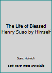 The Life of Blessed Henry Suso by Himself