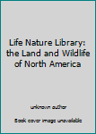 Life Nature Library: the Land and Wildlife of North America