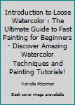 Introduction To Loose Watercolor: The Ultimate Guide To Fast Painting For Beginners - Discover Amazing Watercolor Techniques And Painting Tutorials!