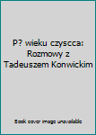 Unknown Binding P? wieku czyscca: Rozmowy z Tadeuszem Konwickim Book