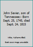 John Sevier, son of Tennessee;: Born Sept. 25, 1745, died Sept. 24, 1815
