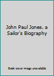 John Paul Jones. a Sailor's Biography