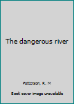 Unknown Binding The dangerous river Book