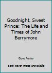 Hardcover Goodnight, Sweet Prince: The Life and Times of John Berrymore Book