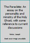The Paraclete: An essay on the personality and ministry of the Holy Ghost, with some reference to current discussions