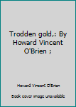 Unknown Binding Trodden gold,: By Howard Vincent O'Brien ; Book