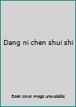 Dang ni chen shui shi