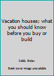 Vacation houses; what you should know before you buy or build