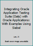 Paperback Integrating Oracle Application Testing Suite (Oats) with Oracle Applications: With Examples Using Siebel Book