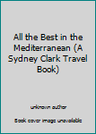Unknown Binding All the Best in the Mediterranean (A Sydney Clark Travel Book) Book