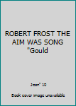 ROBERT FROST THE AIM WAS SONG "Gould