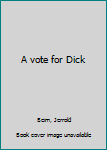 Unknown Binding A vote for Dick Book