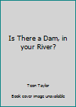 Paperback Is There a Dam, in your River? Book