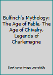 Hardcover Bulfinch's Mythology: The Age of Fable, The Age of Chivalry, Legends of Charlemagne Book