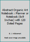 Abstract Organic Art Notebook : Planner or Notebook (6x9 Inches) with 120 Doted Pages