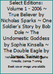 Select Editions: Volume 1 - 2006 ~ True Believer by Nicholas Sparks ~ One Soldier's Story by Bob Dole ~ The Undomestic Goddess by Sophie Kinsella ~ The Double Eagle by James Twining