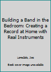 Paperback Building a Band in the Bedroom: Creating a Record at Home with Real Instruments Book