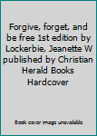 Forgive, forget, and be free 1st edition by Lockerbie, Jeanette W published by Christian Herald Books Hardcover