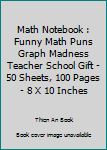 Math Notebook : Funny Math Puns Graph Madness Teacher School Gift - 50 Sheets, 100 Pages - 8 X 10 Inches