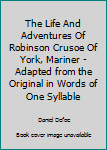 The Life And Adventures Of Robinson Crusoe Of York, Mariner - Adapted from the Original in Words of One Syllable