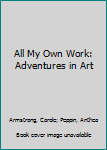 Paperback All My Own Work: Adventures in Art Book